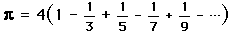 pi = 4*(1 - 1/3 + 1/5 - 1/7 + 1/9 - 1/11 + ...